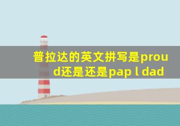 普拉达的英文拼写是proud还是还是pap l dad